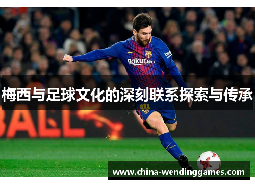 梅西与足球文化的深刻联系探索与传承