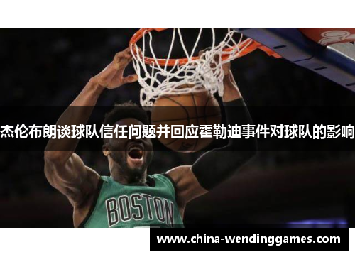 杰伦布朗谈球队信任问题并回应霍勒迪事件对球队的影响