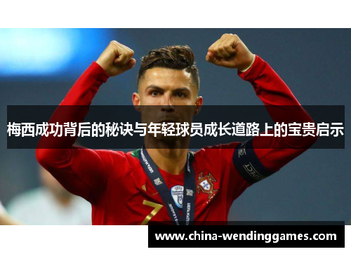 梅西成功背后的秘诀与年轻球员成长道路上的宝贵启示