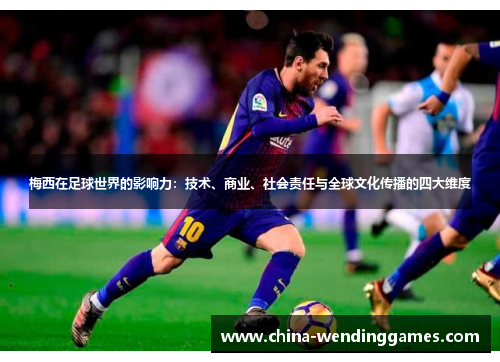 梅西在足球世界的影响力：技术、商业、社会责任与全球文化传播的四大维度