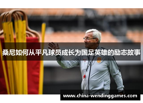 桑尼如何从平凡球员成长为国足英雄的励志故事 桑尼如何从平凡球员成长为国足英雄的励志故事