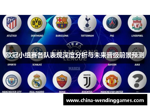 欧冠小组赛各队表现深度分析与未来晋级前景预测